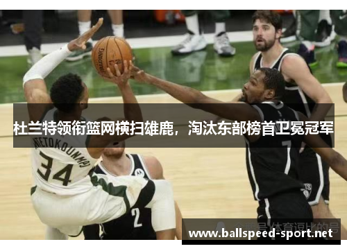 杜兰特领衔篮网横扫雄鹿，淘汰东部榜首卫冕冠军