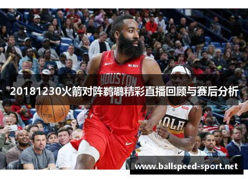 20181230火箭对阵鹈鹕精彩直播回顾与赛后分析