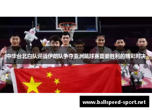 中华台北白队迎战伊朗队争夺亚洲篮球赛重要胜利的精彩对决