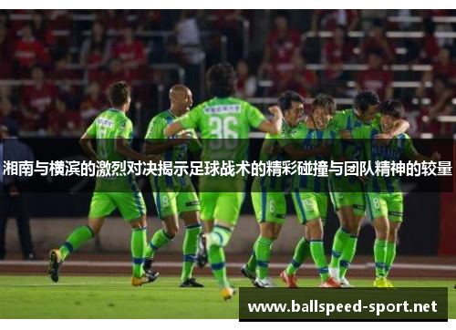 湘南与横滨的激烈对决揭示足球战术的精彩碰撞与团队精神的较量